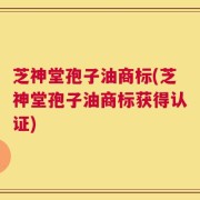 芝神堂孢子油商标(芝神堂孢子油商标获得认证)
