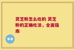 灵芝粉怎么吃的 灵芝粉的正确吃法，全面指南