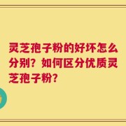 灵芝孢子粉的好坏怎么分别？如何区分优质灵芝孢子粉？