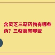 含灵芝三萜药物有哪些药？三萜类有哪些