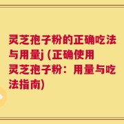 灵芝孢子粉的正确吃法与用量j (正确使用灵芝孢子粉：用量与吃法指南)