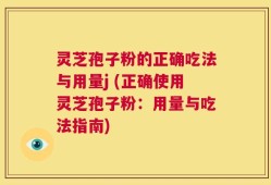 灵芝孢子粉的正确吃法与用量j (正确使用灵芝孢子粉：用量与吃法指南)