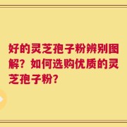 好的灵芝孢子粉辨别图解？如何选购优质的灵芝孢子粉？