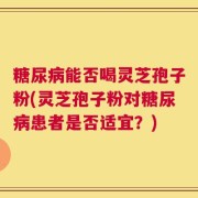 糖尿病能否喝灵芝孢子粉(灵芝孢子粉对糖尿病患者是否适宜？)