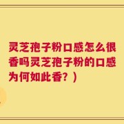 灵芝孢子粉口感怎么很香吗灵芝孢子粉的口感为何如此香？)