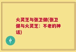 火灵芝与张卫健(张卫健与火灵芝：不老的神话)