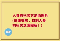 人参枸杞灵芝泡酒图片(健康美味，自制人参枸杞灵芝酒图解！)