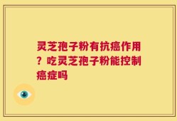 灵芝孢子粉有抗癌作用？吃灵芝孢子粉能控制癌症吗