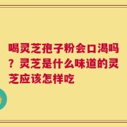 喝灵芝孢子粉会口渴吗？灵芝是什么味道的灵芝应该怎样吃