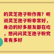 的灵芝孢子粉作用？听说灵芝孢子粉非常好，身边的好多朋友都在吃，想问问灵芝孢子粉究竟有多好