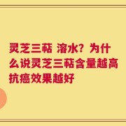 灵芝三萜 溶水？为什么说灵芝三萜含量越高抗癌效果越好