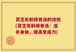 灵芝石斛排骨汤的功效(灵芝石斛排骨汤：滋补身体，提高免疫力)