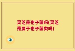 灵芝是孢子菌吗(灵芝是属于孢子菌类吗)