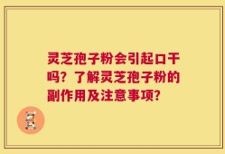 灵芝孢子粉会引起口干吗？了解灵芝孢子粉的副作用及注意事项？