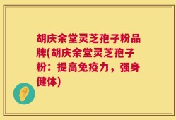 胡庆余堂灵芝孢子粉品牌(胡庆余堂灵芝孢子粉：提高免疫力，强身健体)