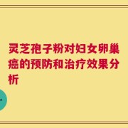 灵芝孢子粉对妇女卵巢癌的预防和治疗效果分析