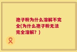 孢子粉为什么溶解不完全(为什么孢子粉无法完全溶解？)