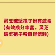 灵芝破壁孢子粉有激素(有效成分丰富，灵芝破壁孢子粉值得信赖)