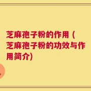 芝麻孢子粉的作用 (芝麻孢子粉的功效与作用简介)