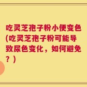 吃灵芝孢子粉小便变色(吃灵芝孢子粉可能导致尿色变化，如何避免？)