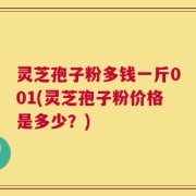 灵芝孢子粉多钱一斤001(灵芝孢子粉价格是多少？)