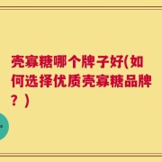 壳寡糖哪个牌子好(如何选择优质壳寡糖品牌？)