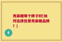 壳寡糖哪个牌子好(如何选择优质壳寡糖品牌？)
