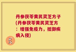 丹参茯苓黄芪灵芝方子(丹参茯苓黄芪灵芝方：增强免疫力，抵御疾病入侵)