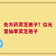 处方药灵芝孢子？位元堂仙草灵芝孢子