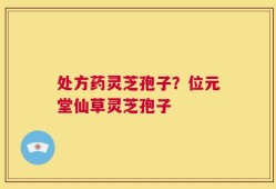 处方药灵芝孢子？位元堂仙草灵芝孢子