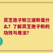 灵芝孢子粉三道粉是什么？了解灵芝孢子粉的功效与用法？