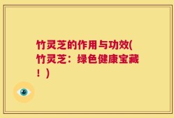 竹灵芝的作用与功效(竹灵芝：绿色健康宝藏！)