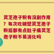 灵芝孢子粉有没副作用？每次吃破壁灵芝孢子粉后都有点肚子痛灵芝孢子粉不易消化吗