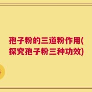 孢子粉的三道粉作用(探究孢子粉三种功效)