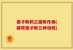 孢子粉的三道粉作用(探究孢子粉三种功效)