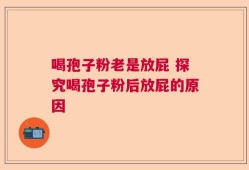 喝孢子粉老是放屁 探究喝孢子粉后放屁的原因