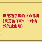 炅芝孢子粉的止血作用(炅芝孢子粉：一种有效的止血剂)