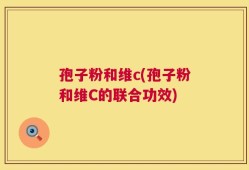 孢子粉和维c(孢子粉和维C的联合功效)