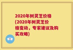 2020年树灵芝价格(2020年树灵芝价格变动，专家建议及购买攻略)