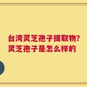 台湾灵芝孢子提取物？灵芝孢子是怎么样的