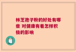 林芝孢子粉的好处有哪些 对健康有着怎样积极的影响