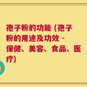 孢子粉的功能 (孢子粉的用途及功效 - 保健、美容、食品、医疗)