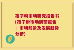 孢子粉市场研究报告书(孢子粉市场调研报告：市场前景及发展趋势分析)