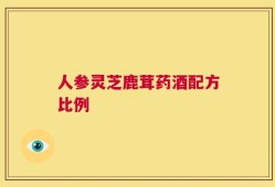 人参灵芝鹿茸药酒配方比例