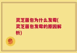 灵芝菌包为什么发霉(灵芝菌包发霉的原因解析)