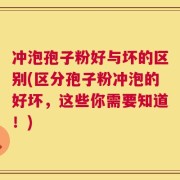 冲泡孢子粉好与坏的区别(区分孢子粉冲泡的好坏，这些你需要知道！)