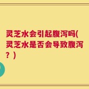 灵芝水会引起腹泻吗(灵芝水是否会导致腹泻？)