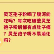 灵芝孢子粉喝了腹泻能吃吗？每次吃破壁灵芝孢子粉后都有点肚子痛？灵芝孢子粉不易消化吗？