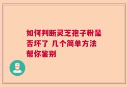 如何判断灵芝孢子粉是否坏了 几个简单方法帮你鉴别