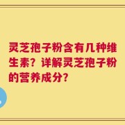 灵芝孢子粉含有几种维生素？详解灵芝孢子粉的营养成分？